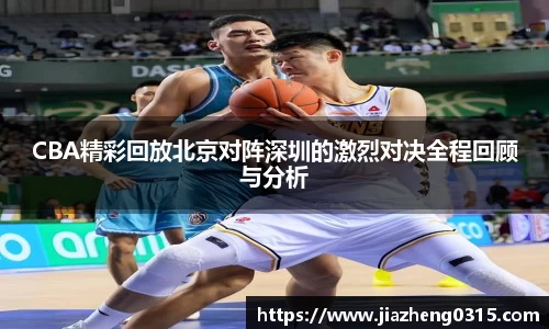 yy易游CBA精彩回放北京对阵深圳的激烈对决全程回顾与分析